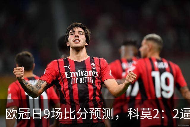 欧冠日9场比分预测，科莫2：2逼平曼联残阵，皇马3：1力克莱比锡